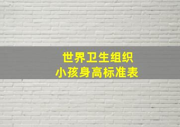 世界卫生组织小孩身高标准表