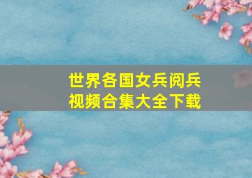 世界各国女兵阅兵视频合集大全下载