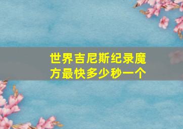 世界吉尼斯纪录魔方最快多少秒一个