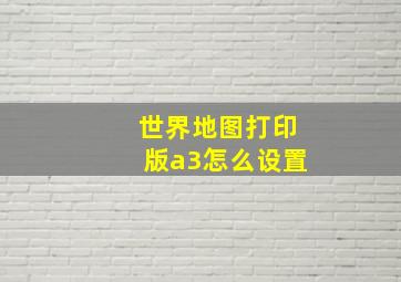 世界地图打印版a3怎么设置