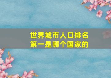 世界城市人口排名第一是哪个国家的