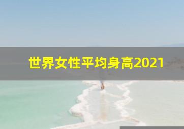 世界女性平均身高2021