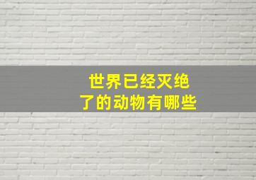 世界已经灭绝了的动物有哪些