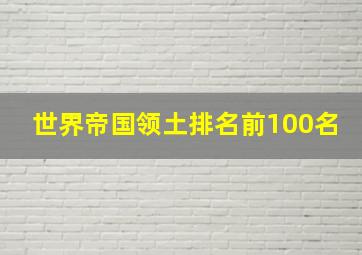 世界帝国领土排名前100名