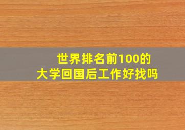 世界排名前100的大学回国后工作好找吗