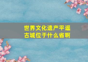 世界文化遗产平遥古城位于什么省啊