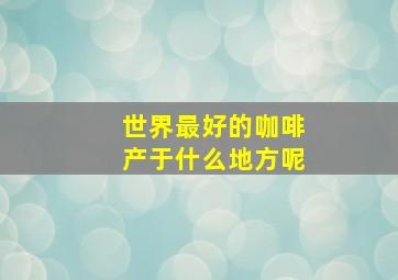 世界最好的咖啡产于什么地方呢