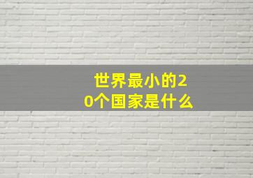 世界最小的20个国家是什么