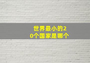 世界最小的20个国家是哪个