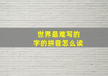 世界最难写的字的拼音怎么读