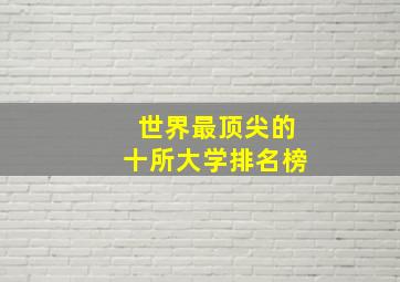 世界最顶尖的十所大学排名榜