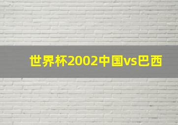 世界杯2002中国vs巴西