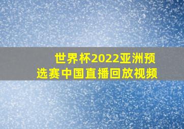 世界杯2022亚洲预选赛中国直播回放视频