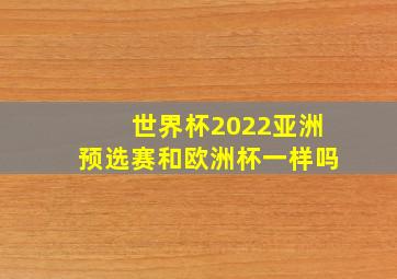 世界杯2022亚洲预选赛和欧洲杯一样吗