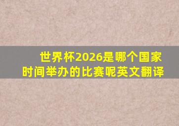 世界杯2026是哪个国家时间举办的比赛呢英文翻译