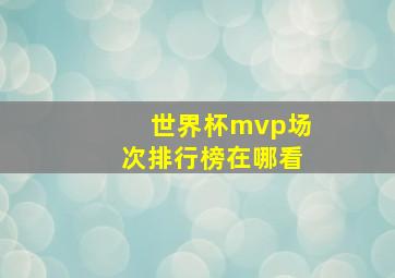 世界杯mvp场次排行榜在哪看