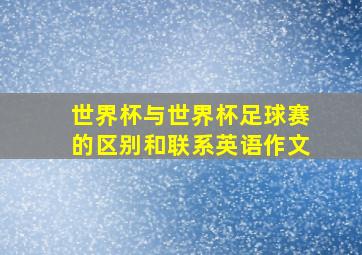 世界杯与世界杯足球赛的区别和联系英语作文