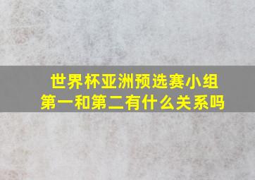 世界杯亚洲预选赛小组第一和第二有什么关系吗