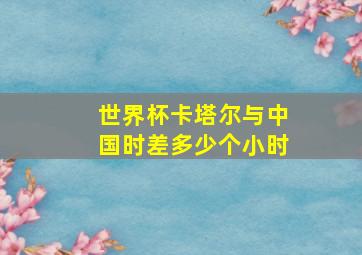 世界杯卡塔尔与中国时差多少个小时