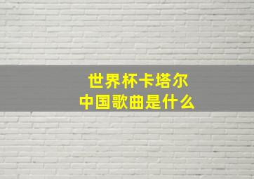 世界杯卡塔尔中国歌曲是什么