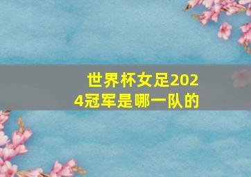 世界杯女足2024冠军是哪一队的