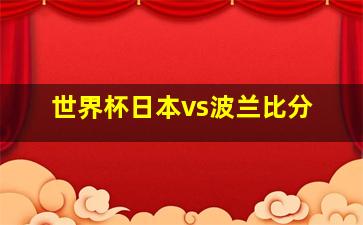 世界杯日本vs波兰比分