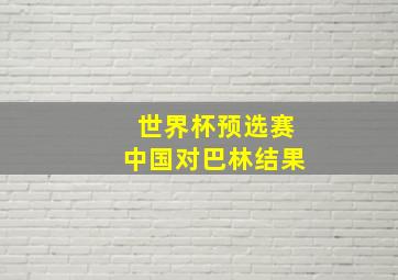 世界杯预选赛中国对巴林结果