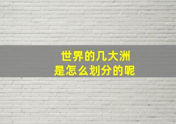 世界的几大洲是怎么划分的呢