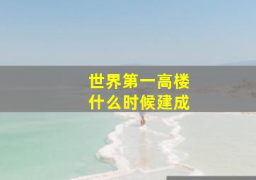 世界第一高楼什么时候建成