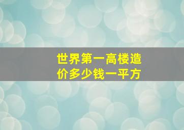 世界第一高楼造价多少钱一平方