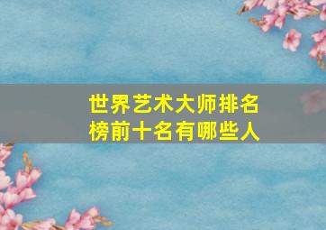 世界艺术大师排名榜前十名有哪些人