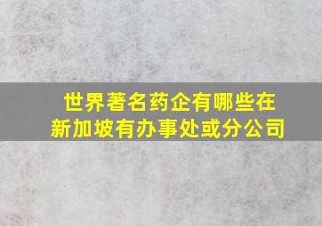 世界著名药企有哪些在新加坡有办事处或分公司