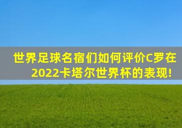 世界足球名宿们如何评价C罗在2022卡塔尔世界杯的表现!