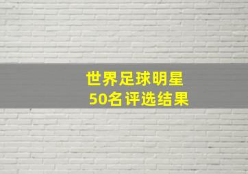 世界足球明星50名评选结果