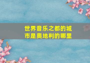 世界音乐之都的城市是奥地利的哪里