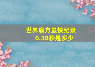 世界魔方最快纪录0.38秒是多少