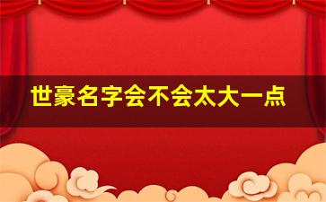 世豪名字会不会太大一点