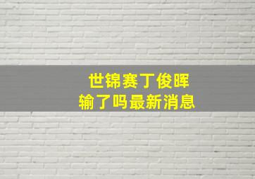 世锦赛丁俊晖输了吗最新消息