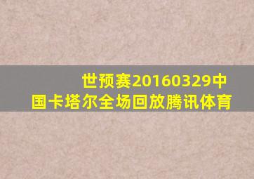 世预赛20160329中国卡塔尔全场回放腾讯体育