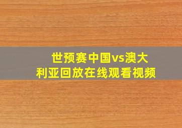 世预赛中国vs澳大利亚回放在线观看视频