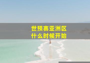 世预赛亚洲区什么时候开始