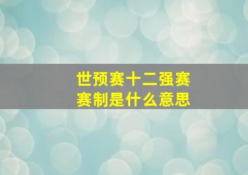 世预赛十二强赛赛制是什么意思