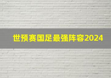 世预赛国足最强阵容2024