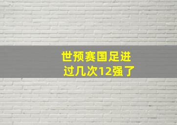 世预赛国足进过几次12强了