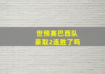 世预赛巴西队豪取2连胜了吗