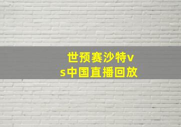 世预赛沙特vs中国直播回放