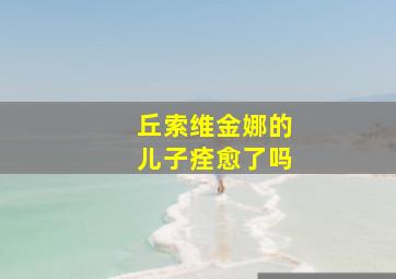 丘索维金娜的儿子痊愈了吗