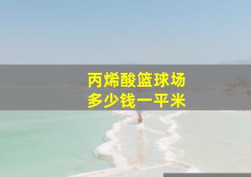 丙烯酸篮球场多少钱一平米