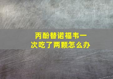 丙酚替诺福韦一次吃了两颗怎么办