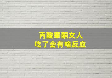 丙酸睾酮女人吃了会有啥反应